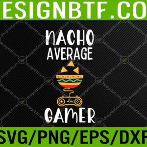 WTM 05 29 Funny Nacho Average Gamer Video Game Lover Svg, Eps, Png, Dxf, Digital Download