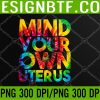 WTM 05 308 Mind Your Own Uterus Pro Choice Feminist Women's Rights PNG, Digital Download