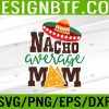 WTM 05 31 Nacho Average Mom Mama Cinco De Mayo Matching Family Svg, Eps, Png, Dxf, Digital Download