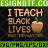 WTM 05 360 Teacher Black History, I Teach Black Lives and They Matter Svg, Eps, Png, Dxf, Digital Download