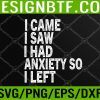 WTM 05 385 Womens I came I saw I had anxiety So I left funny Svg, Eps, Png, Dxf, Digital Download