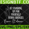 WTM 05 400 If Standing Up for Yourself Burn Bridges Burn It Down Svg, Eps, Png, Dxf, Digital Download
