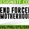 WTM 05 429 End Forced Motherhood Pro Choice Feminist Women's Rights Svg, Eps, Png, Dxf, Digital Download