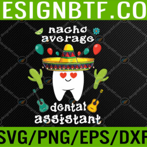 WTM 05 5 Nacho average dental assistant Cinco de mayo dental Svg, Eps, Png, Dxf, Digital Download