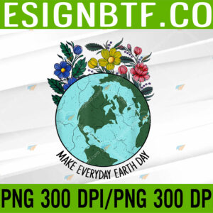 WTM 05 68 Funny Make Everyday Earth Day Planet World Earth Day Flower PNG, Digital Download
