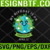 WTM 05 78 April 22 My Birthday is on Earth Day 2023 Planet Environment Svg, Eps, Png, Dxf, Digital Download