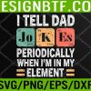 WTM 05 177 I Tell Dad Jokes Periodically But Only When I'm My Element Svg, Eps, Png, Dxf, Digital Download