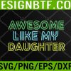 WTM 05 188 AWESOME LIKE MY DAUGHTER Funny Dad Joke Gift Fathers Day Svg, Eps, Png, Dxf, Digital Download