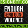 WTM 05 267 Enough End Gun Violence Wear Orange Anti Violence Svg, Eps, Png, Dxf, Digital Downloa