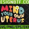 WTM 05 14 Mind Your Own Uterus Floral My Uterus My Choice Svg, Eps, Png, Dxf, Digital Download