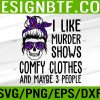 WTM 05 116 Womens I Like Murder Shows Comfy Clothes And Maybe 3 People Svg, Eps, Png, Dxf, Digital Download