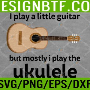 Funny Ukulele Pun T-Shirts “Little Guitar” Svg, Eps, Png, Dxf, Digital Download