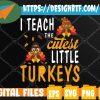 WTMWEBMOI 05 17 I Teach The Cutest Little Turkeys, School Thankful Svg, Svg, Eps, Png, Dxf, Digital Download