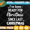 WTMWEBMOI 05 26 I've Been Ready For Christmas Since Last Christmas Svg, Svg, Eps, Png, Dxf, Digital Download