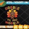 WTMWEBMOI 05 47 Cute Gobble Til You Wobble Turkey Thanksgiving Day Boys Svg, Eps, Png, Dxf, Digital Download