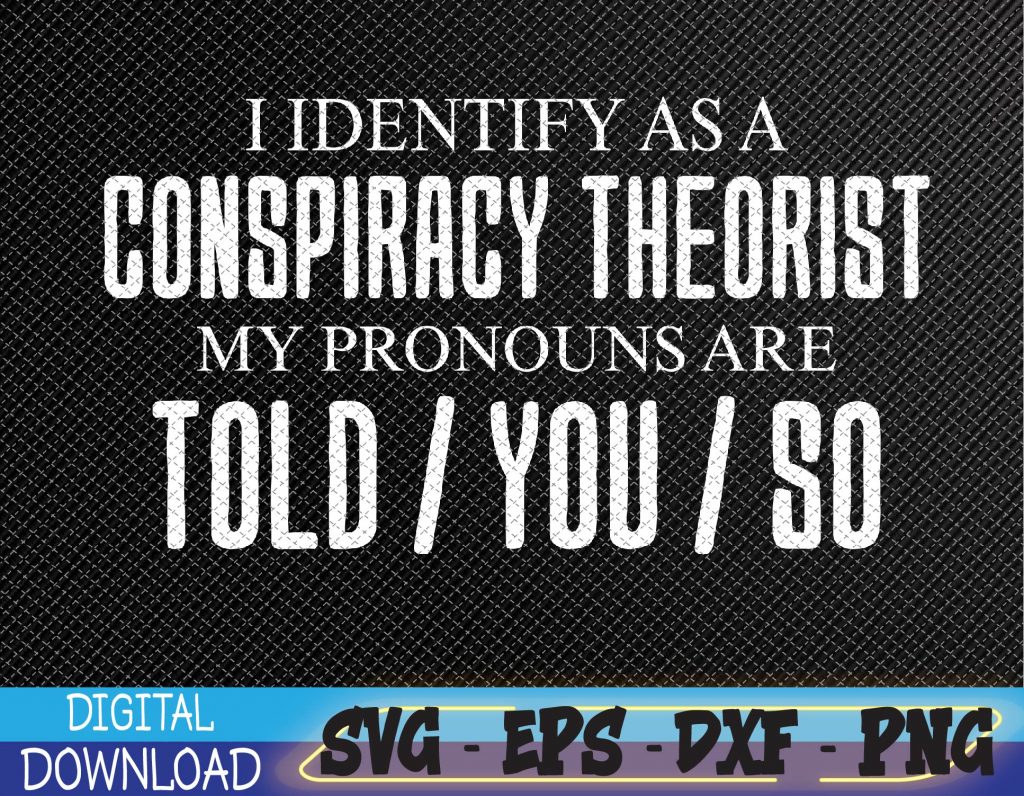 I identify as a conspiracy theorist pronouns are Told You so Svg, Eps ...