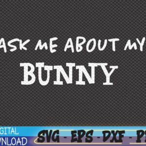 WTMWEBMOI 06 11 Ask Me About My Bunny | Funny Rabbit Owner | Bunnies Mom Dad Svg, Eps, Png, Dxf, Digital Download