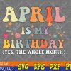 WTMWEBMOI123 04 129 April Is My Birthday Yes The Whole Month Birthday Groovy Svg, Eps, Png, Dxf, Digital Download