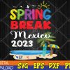 WTMWEBMOI123 04 19 Mexico 2023 Spring Break Family School Vacation Beach Svg, Eps, Png, Dxf, Digital Download