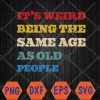 WTMWEBMOI066 04 104 It's Weird Being The Same Age As Old People Funny Vintage Svg, Eps, Png, Dxf, Digital Download