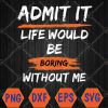 WTMWEBMOI066 04 125 Admit It Life Would Be Boring Without Me Funny Saying Svg, Eps, Png, Dxf, Digital Download