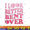 WTMWEBMOI123 04 26 I Look Better Bent Over Peach Booty Funny Groovy Svg, Eps, Png, Dxf, Digital Download