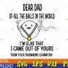 WTMWEBMOI123 04 281 Dear Dad Of All The Balls In The World Svg, We're Glad That We Came Out Of Yours Svg, Father Day Svg, Funny Dad Svg, Funny Sperm Svg