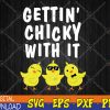 WTMWEBMOI123 04 40 Funny Easter Chick Gettin Chicky With It Men Women Svg, Eps, Png, Dxf, Digital Download