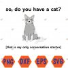 WTMWEBMOI066 04 209 So do you have a cat? that's my only conversation starter Svg, Eps, Png, Dxf, Digital Download