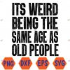It’s Weird Being The Same Age As Old People Sarcastic Retro Svg, Eps, Png, Dxf, Digital Download