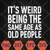 WTMWEBMOI066 04 230 it's Weird Being The Same Age As Old People Svg, Eps, Png, Dxf, Digital Download