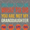 WTMWEBMOI066 04 75 You Can't Tell Me What-To-Do You Are Not My Granddaughter Svg, Eps, Png, Dxf, Digital Download