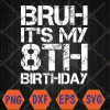 WTMWEBMOI066 04 86 Bruh It's My 8th Birthday 8th Year Old 8yr Birthday Boy Svg, Eps, Png, Dxf, Digital Download