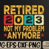 WTMWEBMOI066 09 110 Funny Retro Vintage Retired 2023 Not My Problem Anymore Svg, Eps, Png, Dxf, Digital Download