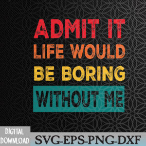WTMWEBMOI066 09 1 Funny Admit It Life Would Be Boring Without Me Sarcasm Svg, Eps, Png, Dxf, Digital Download