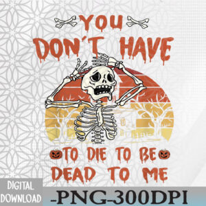 WTMWEBMOI066 09 172 You Don't Have To Die To Be Dead To Me Skeleton Halloween Svg, Eps, Png, Dxf, Digital Download