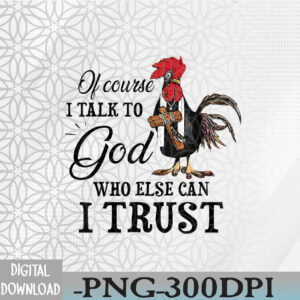 WTMWEBMOI066 09 232 Chicken Of Course I Talk To God Who Else Can I Trust Svg, Eps, Png, Dxf, Digital Download