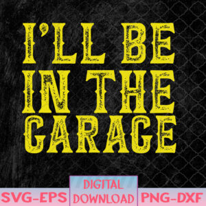WTMNEW1512 08 42 I'll Be In The Garage Mechanic Dad Handyman Fun Joke Grandpa Svg, Eps, Png, Dxf, Digital Download