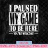 WTMNEW1512 08 45 I Paused My Game to Be Here Gaming Svg, Eps, Png, Dxf, Digital Download