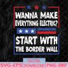 WTMNEW1512 08 78 Wanna Make Everything Electric Start With The Border Wall Svg, Eps, Png, Dxf, Digital Download