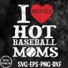 WTMNEW1512 09 16 I Love Hot Baseball Heart Moms Funny American Mothers Day Svg, Eps, Png, Dxf, Digital Download