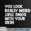WTMNEW2024 09 133 You Look Really Weird Doing That with Your Head Funny Svg, Eps, Png, Dxf, Digital Download