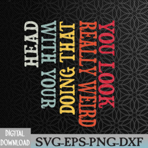 WTMNEW2024 09 149 You Look Really Weird Doing That with Your Head Funny Svg, Eps, Png, Dxf, Digital Download