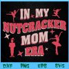 WTM BEESTORE 04 135 In My Nutcracker Mom Era Png, Nutcracker Mom Png, Concert Png, Mom Era Png, Gift For Mom Svg, Eps, Png, Dxf, Digital Download