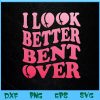 WTM BEESTORE 04 25 I Look Better Bent Over Peach Booty Funny Groovy Svg, Eps, Png, Dxf, Digital Download