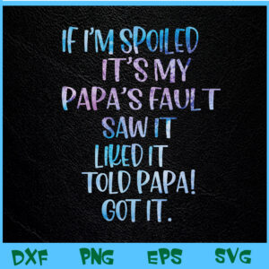 WTM BEESTORE 04 62 If I'm Spoiled It's My Papa's Fault, Funny Spoiling Svg, Eps, Png, Dxf, Digital Download
