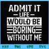 WTM BEESTORE 04 69 Admit It Life Would Be Boring Without Me, Funny Retro Saying Svg, Eps, Png, Dxf, Digital Download