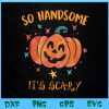 WTM BEESTORE 04 93 So Handsome Its Scary Funny Halloween Pumpkin Svg, Eps, Png, Dxf, Digital Download