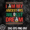 WTMNEW1512 09 25 I Am My Ancestors Wildest Dream Black History Month February Svg, Eps, Png, Dxf, Digital Download