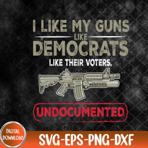 WTMNEW9file 09 152 I Like My Guns Like Democrats Like Their Voters Undocumented, I Like My Guns svg, Svg, Eps, Png, Dxf